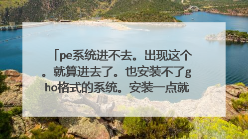 pe系统进不去。出现这个。就算进去了。也安装不了gho格式的系统。安装一点就出来代号1808.是系