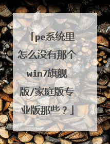 pe系统里怎么没有那个win7旗舰版/家庭版专业版那些?