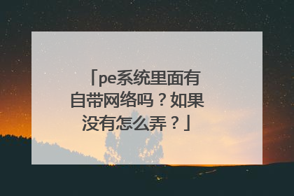pe系统里面有自带网络吗？如果没有怎么弄？