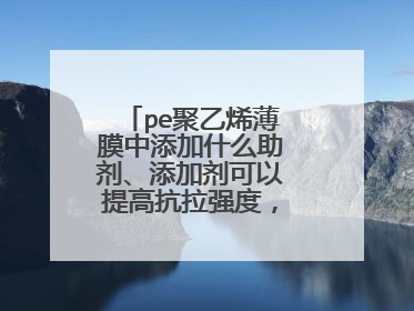 pe聚乙烯薄膜中添加什么助剂、添加剂可以提高抗拉强度，如添加尼龙？