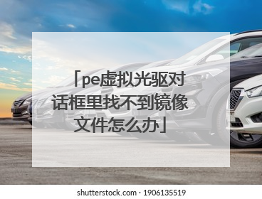 pe虚拟光驱对话框里找不到镜像文件怎么办