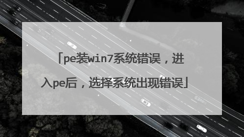 pe装win7系统错误,进入pe后,选择系统出现错误