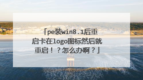 pe装win8.1后重启卡在logo图标然后就重启!?怎么办啊?