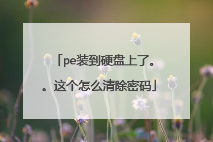 pe装到硬盘上了。。这个怎么清除密码