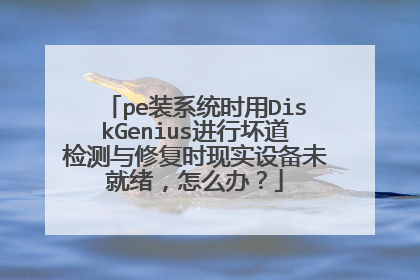 pe装系统时用DiskGenius进行坏道检测与修复时现实设备未就绪，怎么办？