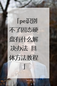 pe识别不了固态硬盘有什么解决办法 具体方法教程