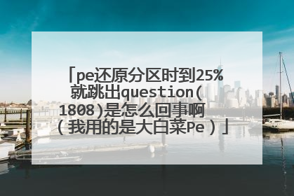 pe还原分区时到25%就跳出question(1808)是怎么回事啊 （我用的是大白菜Pe）