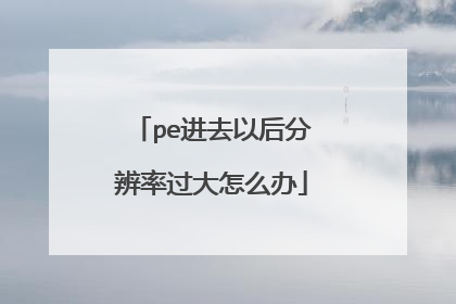 pe进去以后分辨率过大怎么办