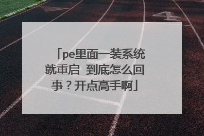 pe里面一装系统就重启 到底怎么回事?开点高手啊