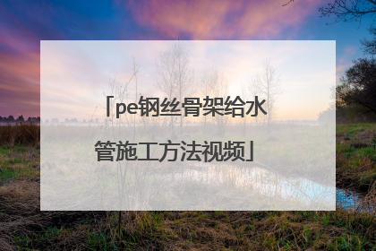 pe钢丝骨架给水管施工方法视频