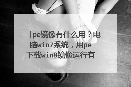 pe镜像有什么用？电脑win7系统，用pe下载win8镜像运行有什么意义？pe运行