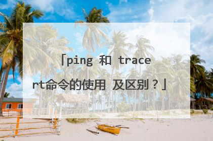 ping 和 tracert命令的使用 及区别?
