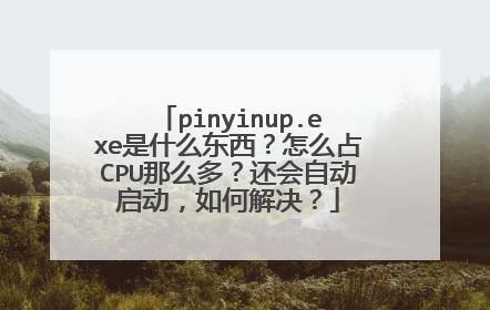 pinyinup.exe是什么东西?怎么占CPU那么多?还会自动启动,如何解决?