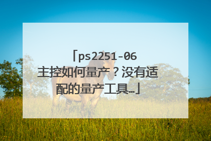 ps2251-06主控如何量产?没有适配的量产工具…