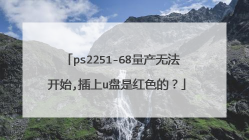 ps2251-68量产无法开始,插上u盘是红色的?