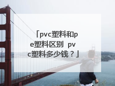 pvc塑料和pe塑料区别 pvc塑料多少钱？