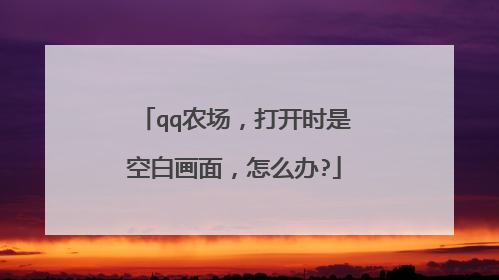 qq农场,打开时是空白画面,怎么办?