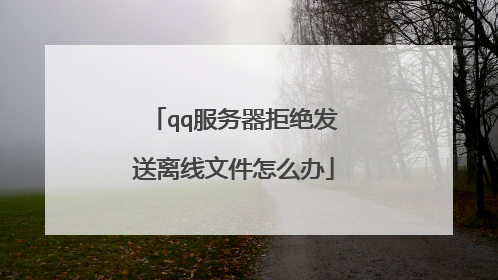 qq服务器拒绝发送离线文件怎么办