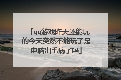 qq游戏昨天还能玩的今天突然不能玩了是电脑出毛病了吗