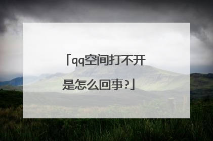 qq空间打不开是怎么回事?
