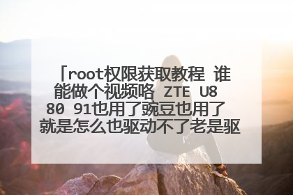root权限获取教程 谁能做个视频咯 ZTE U880 91也用了豌豆也用了 就是怎么也驱动不了老是驱动失败 ROOT