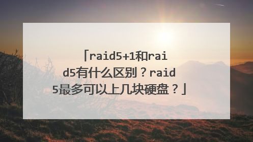 raid5+1和raid5有什么区别?raid5最多可以上几块硬盘?