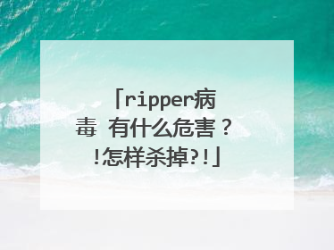 ripper病毒 有什么危害？!怎样杀掉?!