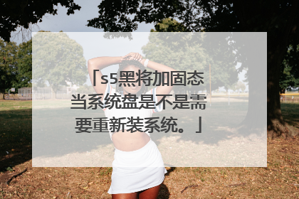 s5黑将加固态当系统盘是不是需要重新装系统。