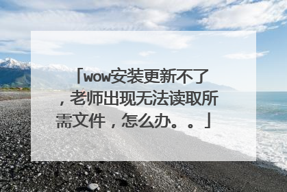 wow安装更新不了,老师出现无法读取所需文件,怎么办。。