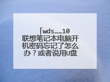 wds……10联想笔记本电脑开机密码忘记了怎么办?或者说用U盘pe怎么弄?