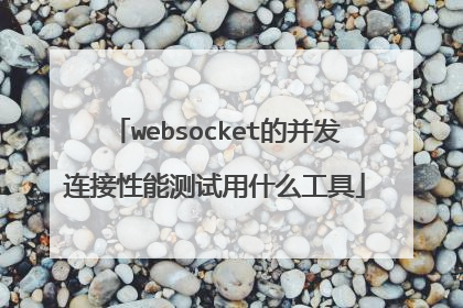 websocket的并发连接性能测试用什么工具