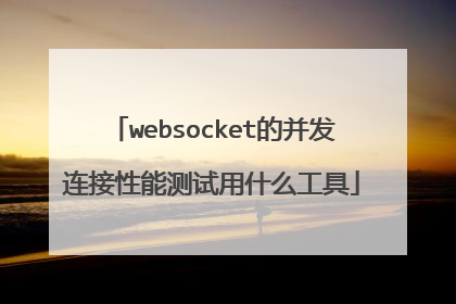 websocket的并发连接性能测试用什么工具