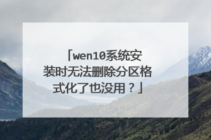 wen10系统安装时无法删除分区格式化了也没用?