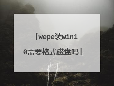 wepe装win10需要格式磁盘吗