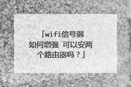 wifi信号弱 如何增强 可以安两个路由器吗?