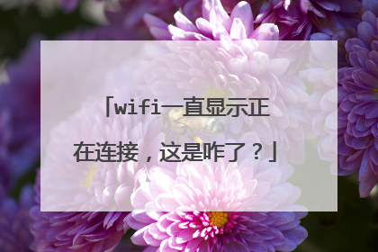 wifi一直显示正在连接,这是咋了?