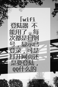 wifi登陆器 不能用了，每次都是扫到号，显示已登录，可是打开网页还是要登陆，QQ什么的都上不去，求解释