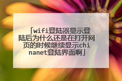 wifi登陆器显示登陆后为什么还是在打开网页的时候继续显示chinanet登陆界面啊