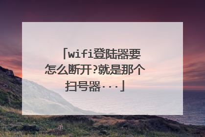 wifi登陆器要怎么断开?就是那个扫号器···