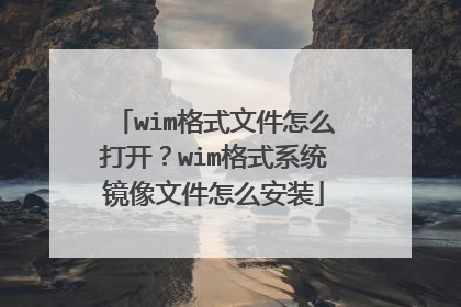 wim格式文件怎么打开?wim格式系统镜像文件怎么安装