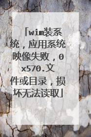 wim装系统，应用系统映像失败，0x570.文件或目录，损坏无法读取