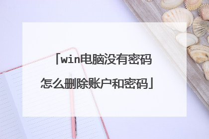 win电脑没有密码怎么删除账户和密码