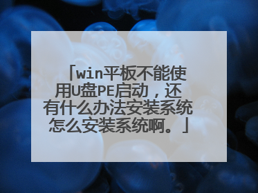 win平板不能使用U盘PE启动,还有什么办法安装系统怎么安装系统啊。