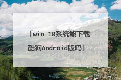 win 10系统能下载酷狗Android版吗