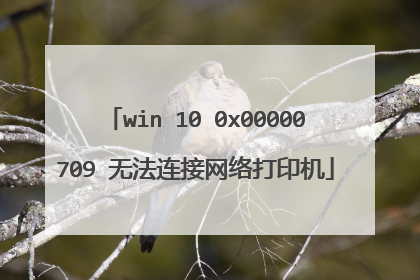 win 10 0x00000709 无法连接网络打印机