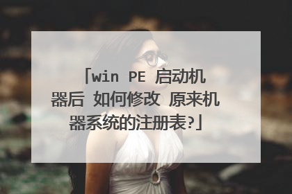 win PE 启动机器后 如何修改 原来机器系统的注册表?