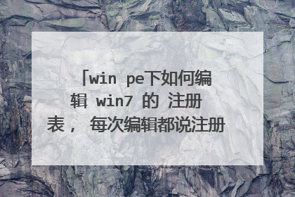 win pe下如何编辑 win7 的 注册表, 每次编辑都说注册表正在被其他程序使用