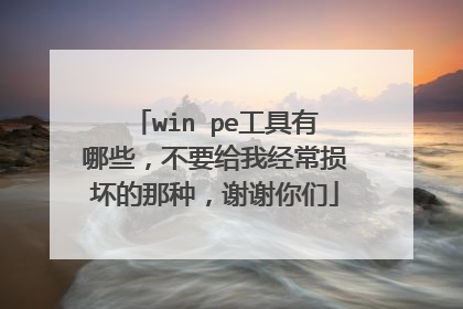 win pe工具有哪些,不要给我经常损坏的那种,谢谢你们
