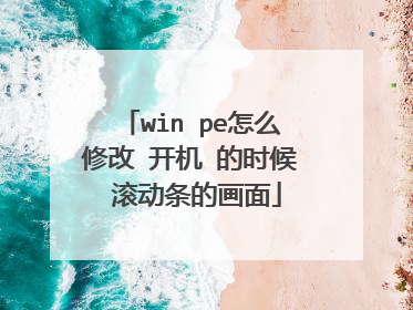 win pe怎么修改 开机 的时候 滚动条的画面
