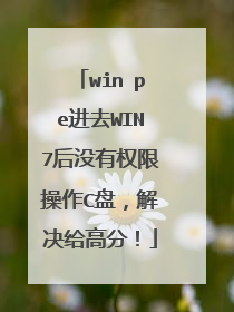 win pe进去WIN7后没有权限操作C盘，解决给高分！